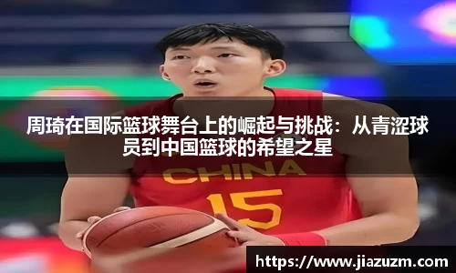周琦在国际篮球舞台上的崛起与挑战：从青涩球员到中国篮球的希望之星