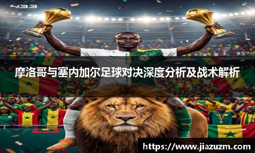 摩洛哥与塞内加尔足球对决深度分析及战术解析