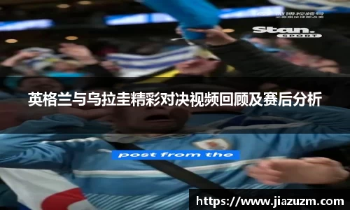 英格兰与乌拉圭精彩对决视频回顾及赛后分析