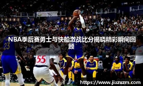 NBA季后赛勇士与快船激战比分揭晓精彩瞬间回顾
